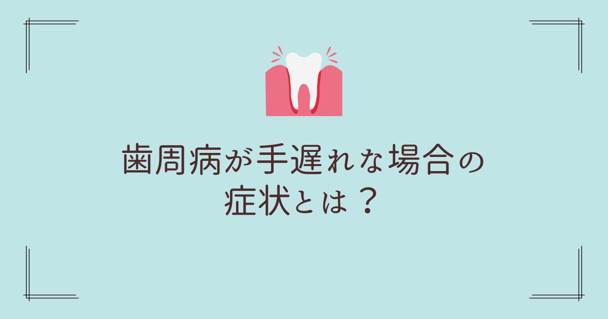 歯周病が手遅れな場合の症状とは？ | ハノコト