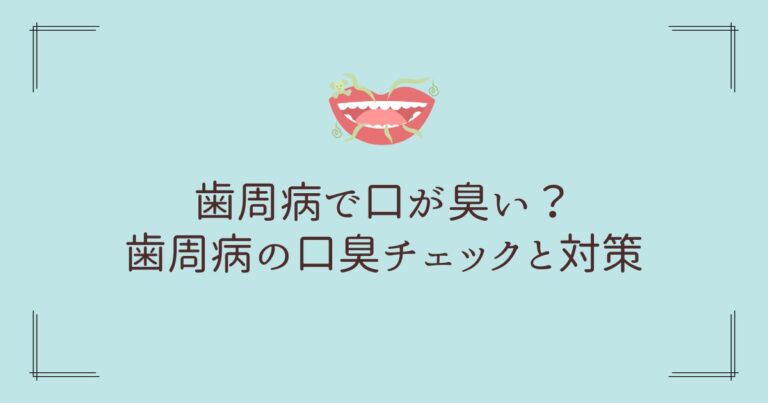 歯周病で口が臭い？ 歯科衛生士が解説する、歯周病の口臭チェックと対策。